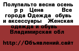 Полупальто весна-осень 48-50р-р › Цена ­ 800 - Все города Одежда, обувь и аксессуары » Женская одежда и обувь   . Владимирская обл.